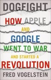 Dogfight: How Apple and Google Went to War and Started a Revolution