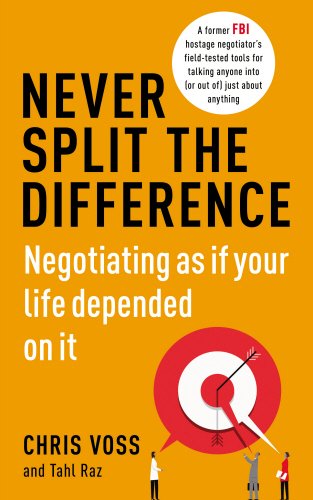 Never Split the Difference: Negotiating as if Your Life Depended on It