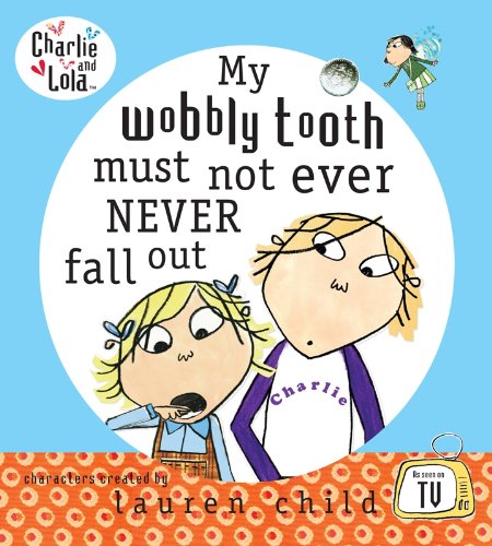 Charlie and Lola: My Wobbly Tooth Must Not ever Never Fall Out